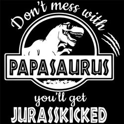 dont mess with papasaurus you will get jurasskicked svg, fathers day svg, jurasskicked svg, papasaurus svg, happy father