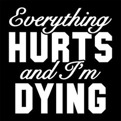 everything hurts and i am dying funny quotes svg
