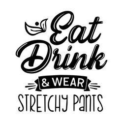 eat drink and wear stretchy pants funny quotes svg