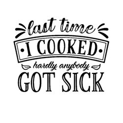 last time i cooked hardly anybody got sick funny quotes svg