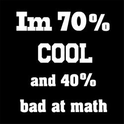 iam 70 percent cool and 40 percent bad at math funny quotes svg