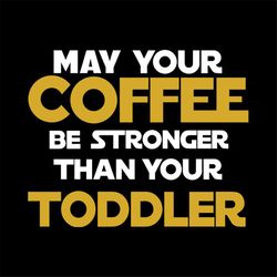 may your coffee be stronger than your toddler drinking day svg