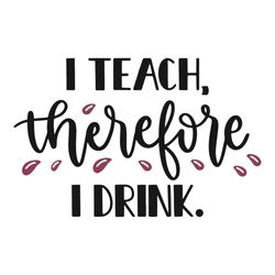 i teach therefore i drink teachers day decoration svg