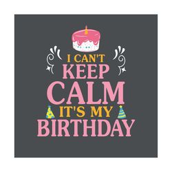 i cant keep calm its my birthday svg, birthday svg, birthday cake svg, keep calm svg, birthday gifts, birthday shirt, bi