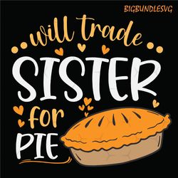 will trade sister for pie svg, thanksgiving svg png eps dxf , pumpkin pie svg