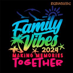 family 2024 vibes family vacation making memories svg