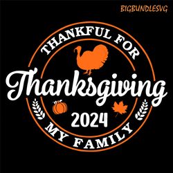 thanksgiving 2024 svg, family thanksgiving svg, thankful for my family svg, thanksgiving family shirts 2024