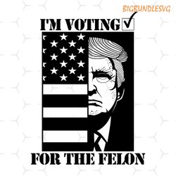 donald trump i'm voting for the felon funny saying svg designs patriotic presidential election maga trump mugshot