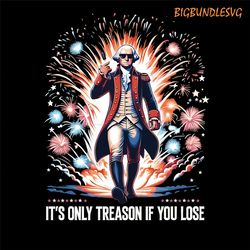 it's only treason if you lose funny png, funny 4th of july graphic design, george washington fireworks design