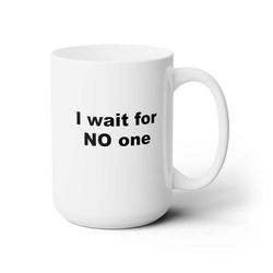 i wait for no one coffee funny coffee mug 1