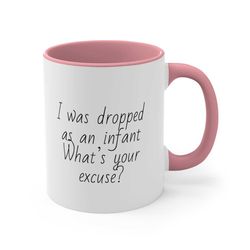 i was dropped as an infant, what's your excuse, accent coffee mug, 11oz 1