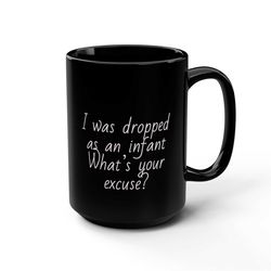 i was dropped as an infant what's your excuse coffee funny coffee mug