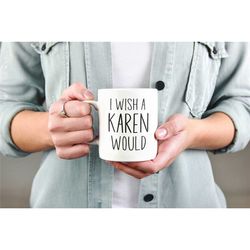 i wish a karen would mug, karen coffee mug, karen gifts, activist gifts, funny karen cup