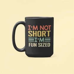 i'm not short i'm fun sized mug, funny short person gift, short people coffee cup, short friend gifts, short friend gift