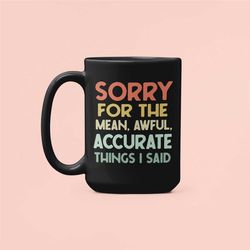 i'm sorry for the mean awful accurate things i said, funny sayings mug, sarcastic coffee cup, gift for friend coworker