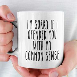 i'm sorry if i offended you with my common sense mug, funny sarcastic coffee mug, gift for friend boss mom wife dad