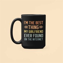 i'm the best thing my girlfriend ever found on the internet, funny romantic coffee mug 2