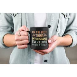 i'm the best thing my husband ever found on the internet, funny marriage coffee mug