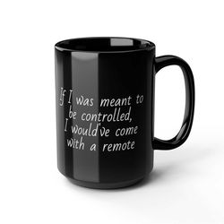 if i was meant to be controlled i would've come with a remote coffee funny coffee mug