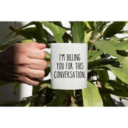 im billing you for this conversation mug, funny lawyer coffee mug, gift for lawyer