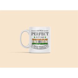 indian mug, india gifts, gift for indian citizen, i'm not perfect but i am indian and that's close enough