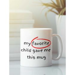 my favorite child gave me this mug, mothers day gift, funny mothers day mug, birthday gift mom, gift for mom, mothers da