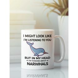narwhal mug, narwhals gift, i might look like i'm listening to you but in my head i'm thinking about narwals, narwal lov