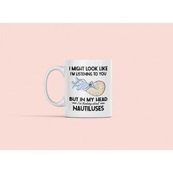 nautilus mug, nautilus gifts, i might look like i'm listening to you but in my head i'm thinking about nautiluses, nauti