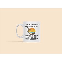 new caledonia gifts, new caledonia mug, i might look like i'm listening to you but in my head i'm in new caledonia, funn