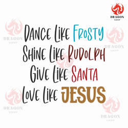 dance like frosty svg png eps pdf files, shine like rudolph, give like santa, love like jesus, merry christmas svg, cric