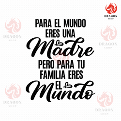 para el mundo eres una madre pero para tu familia eres el mundo svg png eps pdf files, mothers day svg, madre svg, spani