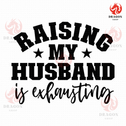 raising my husband is exhausting svg, png, eps, pdf files, my husband svg, funny wife svg, funny husband svg