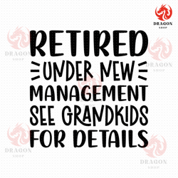 retired under new management see grandkids for details svg, png, eps, pdf, retirement svg, retired svg files, retired gr