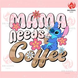 cute stitch mama needs coffee ,trending, mothers day svg, fathers day svg, bluey svg, mom svg, dady svg.jpg
