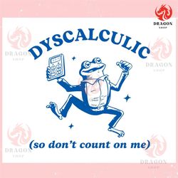dyscalculic so dont count on me ,trending, mothers day svg, fathers day svg, bluey svg, mom svg, dady svg.jpg