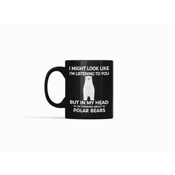 polar bear mug, funny polar bear gift, i might look like i'm listening to you but in my head i'm thinking about polar be