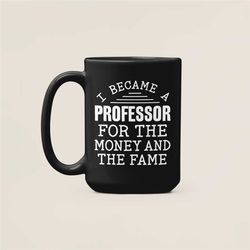 professor mug, professor gifts, i became a professor for the money and the fame, college professor coffee cup, gift for