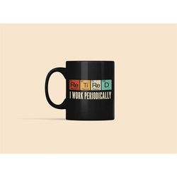 retired i work periodically mug, funny retirement gifts, science teacher mug, retired chemistry teacher, periodic table