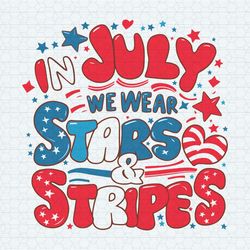 in july we wear stars and stripes independence day svg