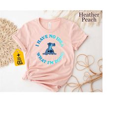 i have no idea what im doing shirt, sarcastic shirt, disney stitch shirt, funny women shirt, mood shirt, funny saying s