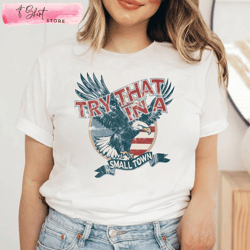 vintage try that in a small town eagle flag usa shirt, custom shirt