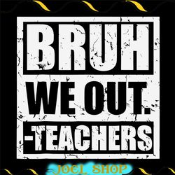 bye bruh svg, bruh we out teachers svg, last day of school teacher svg