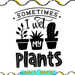 sometimes i wet my plants svg, garden svg, gardening svg, plants svg