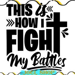 this is how i fight my battles svg, god svg png, christian worship, cross png, prayer shirt svg