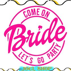 come on bride lets go party svg, babe svg, birthday girl doll