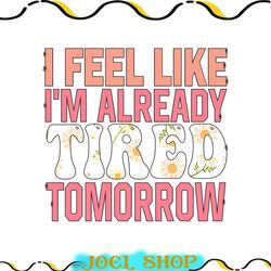 i feel like i am already tired tomorrow png, too tired svg,mom life svg,sloth svg, funny sayings svg,sleepy svg,hard day