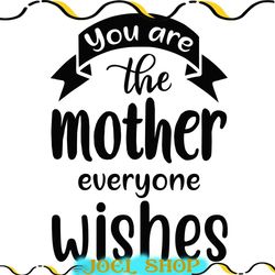 you are the mother everyone wishes svg