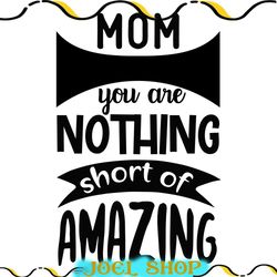 you are nothing short of amazing mom svg