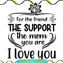 for the friend the support the mom i love you svg
