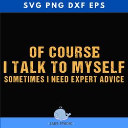 of course i talk to myself sometimes i need expert advice svg, eps, png, dxf, digital download